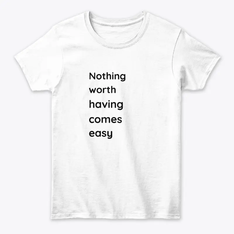 Nothing worth having t shirt